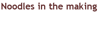 Text Box: Noodles in the making